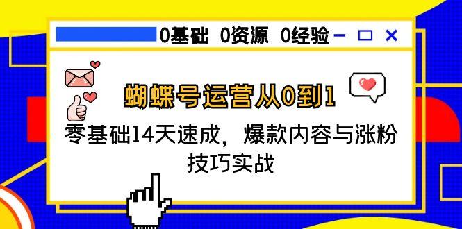 蝴蝶号运营从0到1，零基础14天速成，爆款内容与涨粉技巧实战 - 副业联盟-副业联盟