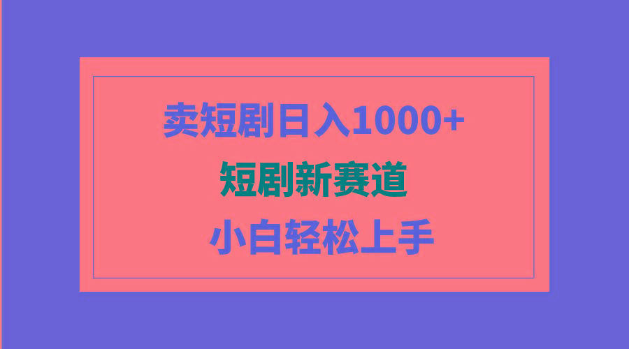 (9467期)短剧新赛道：卖短剧日入1000+，小白轻松上手，可批量 - 副业联盟-副业联盟
