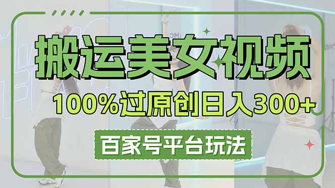 搬运美女视频100%过原创大揭秘，百家号平台玩法，轻松日入3000+(可矩阵 - 副业联盟-副业联盟