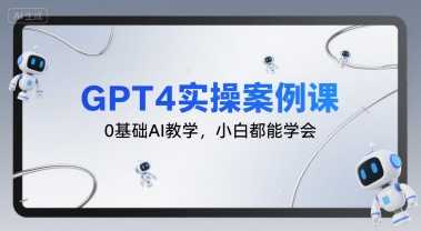GPT4实操案例课，0基础AI教学，小白都能学会 - 副业联盟-副业联盟