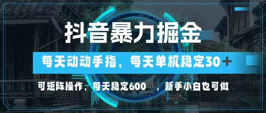 抖音暴力掘金，动动手指就可以，单机30+，可矩阵操作，每天稳定600+，... - 副业联盟-副业联盟