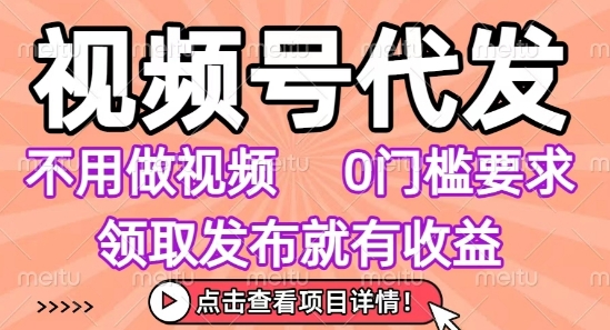 视频号代发，不用剪辑不用做视频，0门槛要求，领取发布就有收益，任务没有无上限，小白轻松上手【揭秘】 - 副业联盟-副业联盟