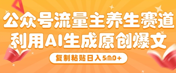 公众号流量主养生赛道，利用AI生成原创爆文，复制粘贴日入5张 - 副业联盟-副业联盟