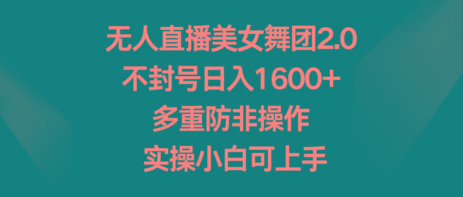 无人直播美女舞团2.0，不封号日入1600+，多重防非操作， 实操小白可上手 - 副业联盟-副业联盟