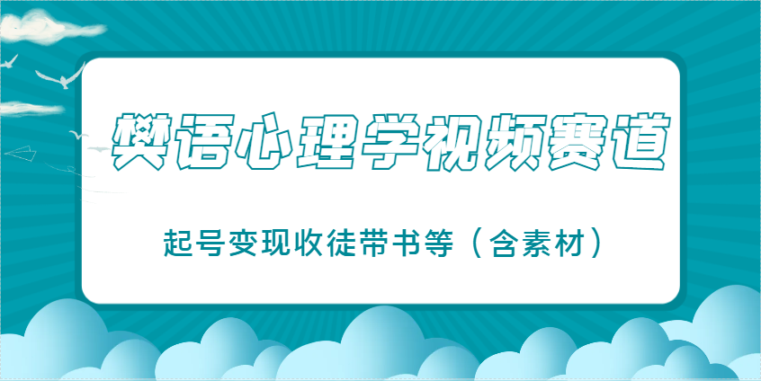 樊语心理学视频教学，最近爆火的视频赛道，起号变现收徒带书等(含素材) - 副业联盟-副业联盟