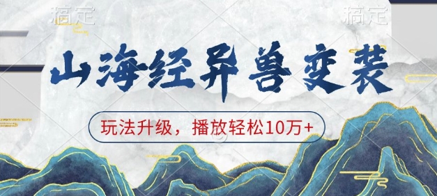 山海经异兽变装，玩法升级，播放轻松10万+ - 副业联盟-副业联盟