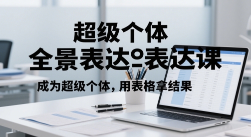 超级个体全景表达课，成为超级个体，用表格拿结果 - 副业联盟-副业联盟