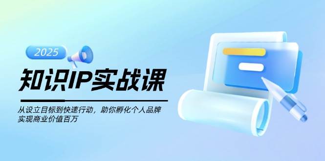 知识IP实战课，从设立目标到快速行动，助你孵化个人品牌，实现商业价值百万 - 副业联盟-副业联盟