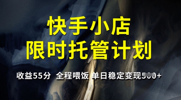 快手小店限时托管计划，收益55分，全程喂饭，单日稳定变现5张【揭秘】 - 副业联盟-副业联盟