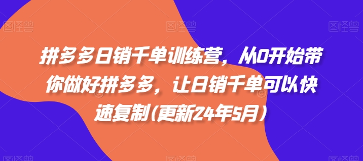 拼多多日销千单训练营，从0开始带你做好拼多多，让日销千单可以快速复制(更新25年2月) - 副业联盟-副业联盟