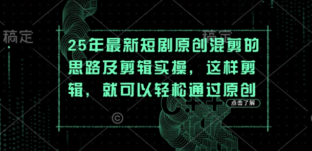 25年最新短剧原创混剪的思路及剪辑实操，这样剪辑，就可以轻松通过原创 - 副业联盟-副业联盟