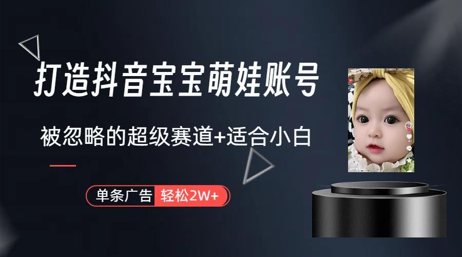 (9419期)打造抖音宝宝账号，一条广告2W，大部分人忽略的超级赛道(教程+素材+软件) - 副业联盟-副业联盟