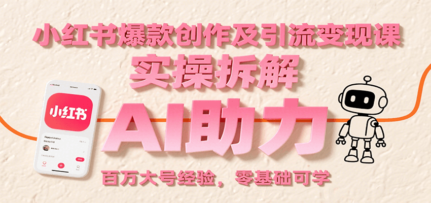 小红书爆款创作及引流变现课：实操拆解，AI助力，百万大号经验，零基础可学 - 副业联盟-副业联盟