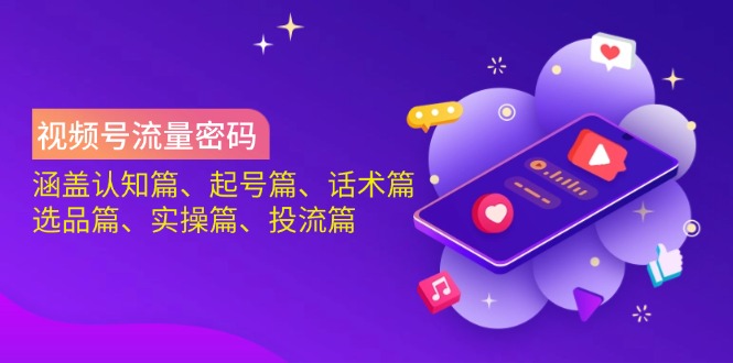 视频号流量密码：涵盖认知篇、起号篇、话术篇、选品篇、实操篇、投流篇 - 副业联盟-副业联盟