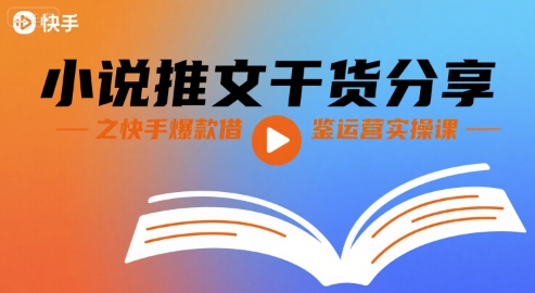 小说推文干货分享之快手爆款借鉴运营实操课 - 副业联盟-副业联盟