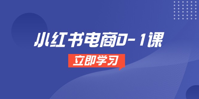 小红书电商0-1课，开店选品全流程，多平台素材处理与爆款笔记制作 - 副业联盟-副业联盟
