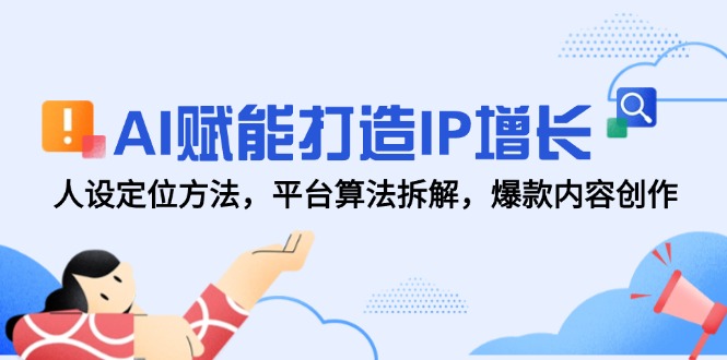 AI赋能打造IP增长，人设定位方法，平台算法拆解，爆款内容创作 - 副业联盟-副业联盟