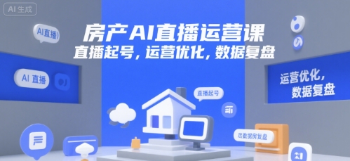 房产AI直播运营课，直播起号，运营优化，数据复盘 - 副业联盟-副业联盟