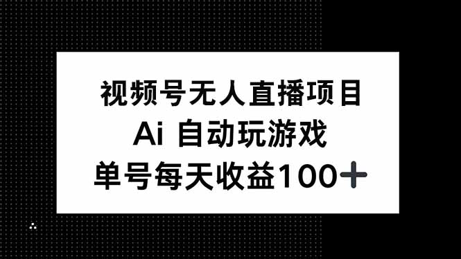 视频号无人直播项目，AI自动玩游戏，每天收益150+ - 副业联盟-副业联盟