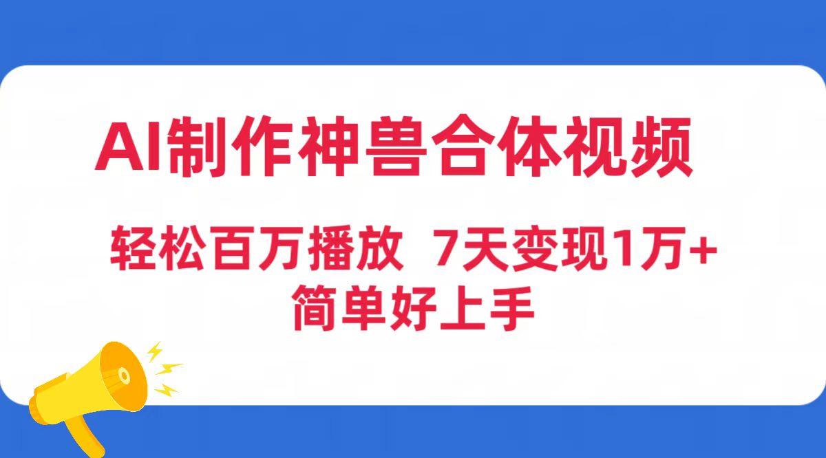 (9600期)AI制作神兽合体视频，轻松百万播放，七天变现1万+简单好上手(工具+素材) - 副业联盟-副业联盟