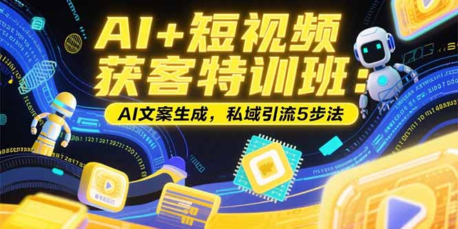 AI+短视频获客特训班：账号定位技巧，AI文案生成，私域引流5步法 - 副业联盟-副业联盟