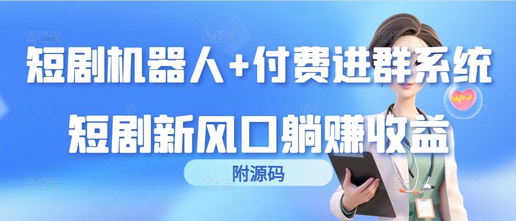 (9468期)短剧机器人+付费进群系统，短剧新风口躺赚收益(附源码) - 副业联盟-副业联盟