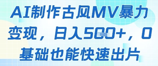 AI制作古风MV暴力变现，日入几张，0基础也能快速出片 - 副业联盟-副业联盟