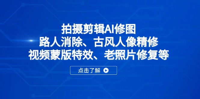 拍摄剪辑AI修图：路人消除、古风人像精修、视频蒙版特效、老照片修复等 - 副业联盟-副业联盟