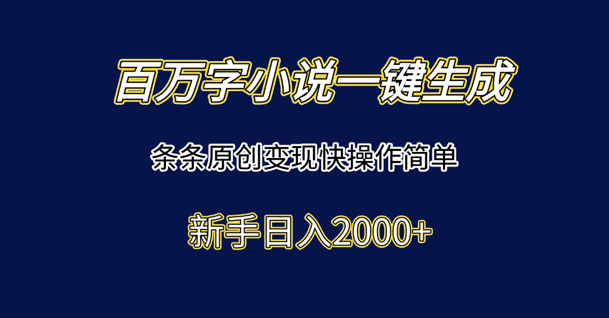 百万字小说一键生成，条条原创变现快操作简单新手日入2000+ - 副业联盟-副业联盟