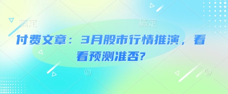 付费文章：3月股市行情推演，看看预测准否? - 副业联盟-副业联盟