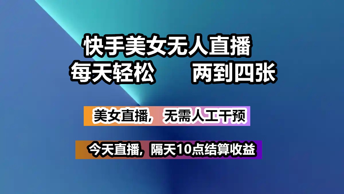 快手美女无人直播, 每天最少一到三张,全程托管无需人工干涉 - 副业联盟-副业联盟