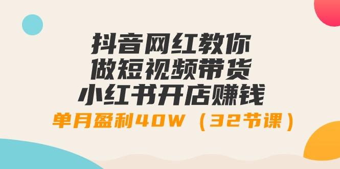 抖音网红教你做短视频带货+小红书开店赚钱，单月盈利40W(32节课) - 副业联盟-副业联盟