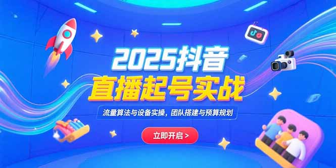 2025抖音直播起号实战，流量算法与设备实操，团队搭建与预算规划 - 副业联盟-副业联盟