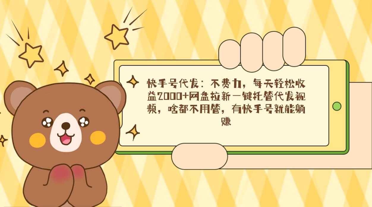 快手号代发：不费力，每天轻松收益2000+网盘拉新一键托管代发视频，啥都... - 副业联盟-副业联盟