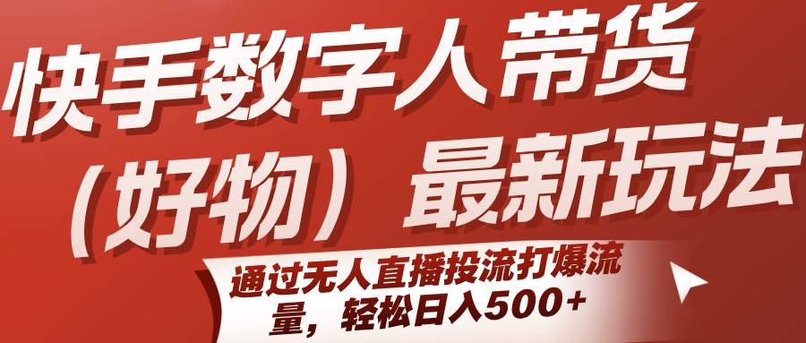 快手数字人带货(好物)最新玩法，通过无人直播投流打爆流量，轻松日入500+ - 副业联盟-副业联盟