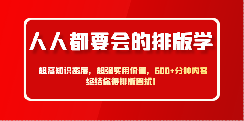 人人都要会的排版学，超高知识密度，超强实用价值，600+分钟内容终结你得排版困扰！ - 副业联盟-副业联盟