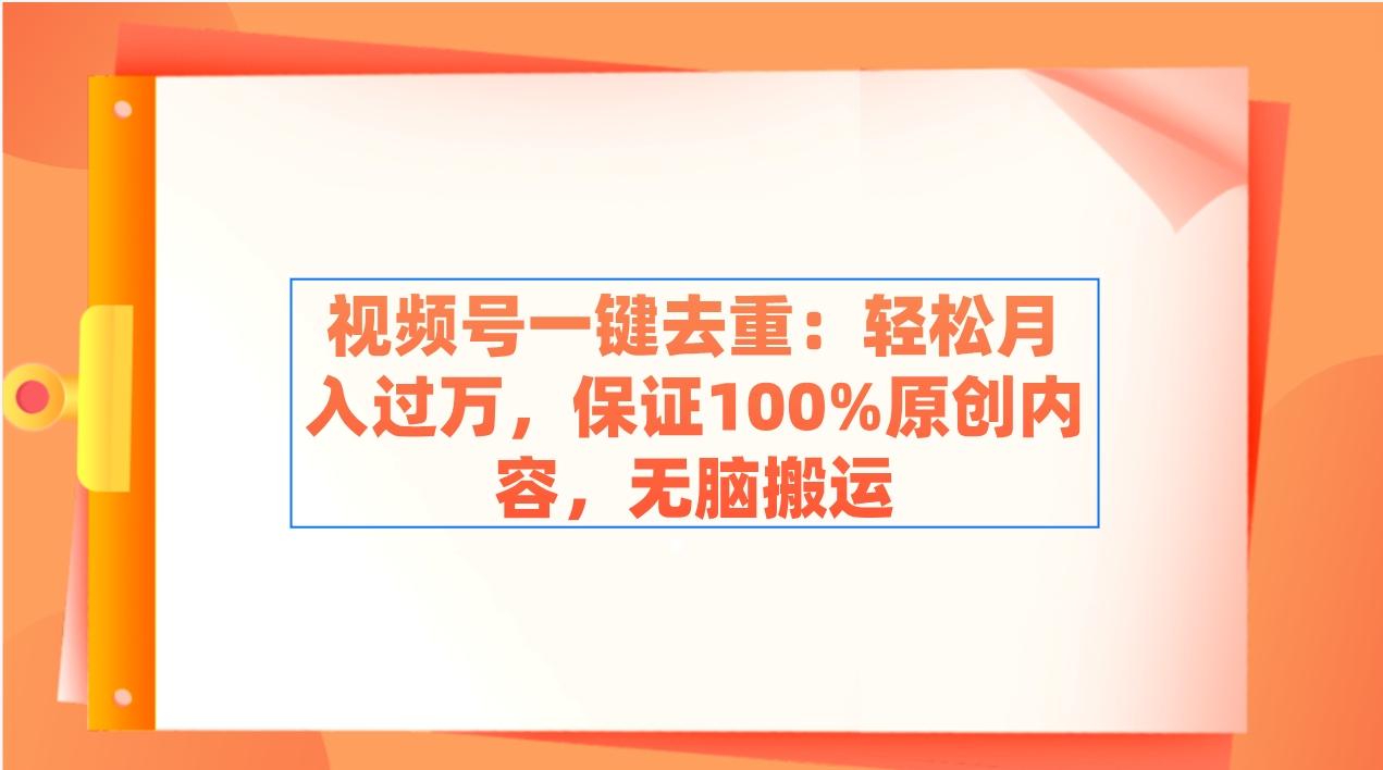 视频号一键去重：轻松月入过万，保证100%原创内容，无脑搬运 - 副业联盟-副业联盟