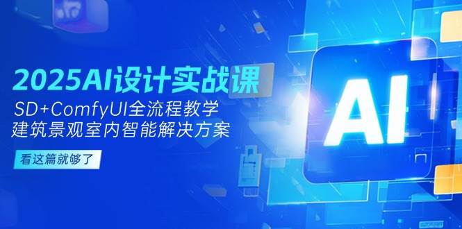 2025AI设计实战课，SD+ComfyUI全流程教学，建筑景观室内智能解决方案 - 副业联盟-副业联盟