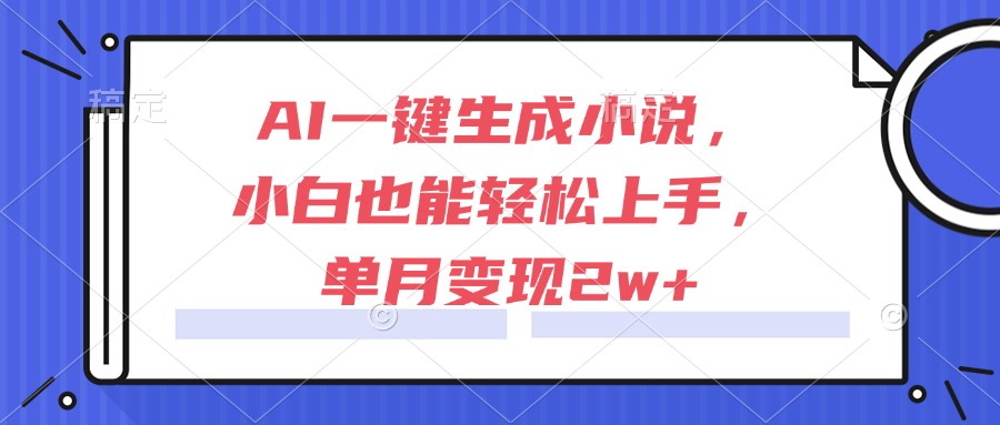 AI一键生成小说，小白也能轻松上手，单月变现2w+ - 副业联盟-副业联盟