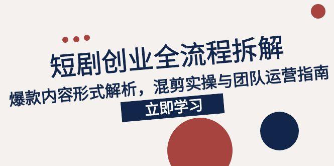2025短剧创业全流程拆解，爆款内容形式解析，混剪实操与团队运营指南 - 副业联盟-副业联盟