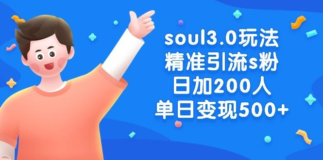 soul3.0玩法精准引流s粉，日加200人单日变现500+ - 副业联盟-副业联盟