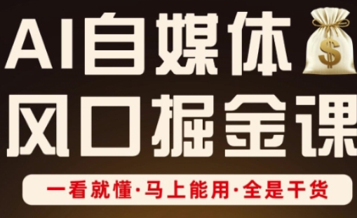 AI自媒体风口掘金课，一看就懂·马上能用·全是干货 - 副业联盟-副业联盟