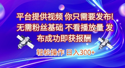 平台提供视频，你只需要发布， 无需粉丝基础，不看播放量，发布成功即获报酬，日入3张【揭秘】 - 副业联盟-副业联盟