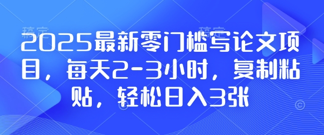 2025最新零门槛写论文项目，每天2-3小时，复制粘贴，轻松日入3张，附详细资料教程【揭秘】 - 副业联盟-副业联盟