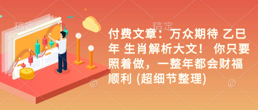 付费文章：万众期待 乙巳年 生肖解析大文！ 你只要照着做，一整年都会财福顺利 (超细节整理) - 副业联盟-副业联盟