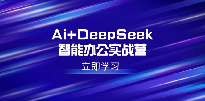 Ai+DeepSeek智能办公实战营：解锁AI写作、设计、PPT等高薪技能 - 副业联盟-副业联盟