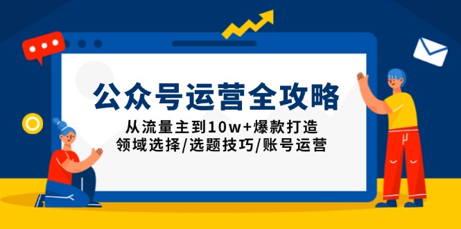 公众号运营全攻略：从流量主到10w+爆款打造，领域选择/选题技巧/账号运营 - 副业联盟-副业联盟