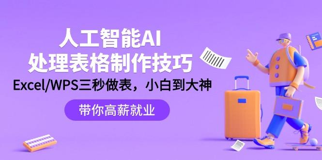 (9459期)人工智能-AI处理表格制作技巧：Excel/WPS三秒做表，大神到小白 - 副业联盟-副业联盟