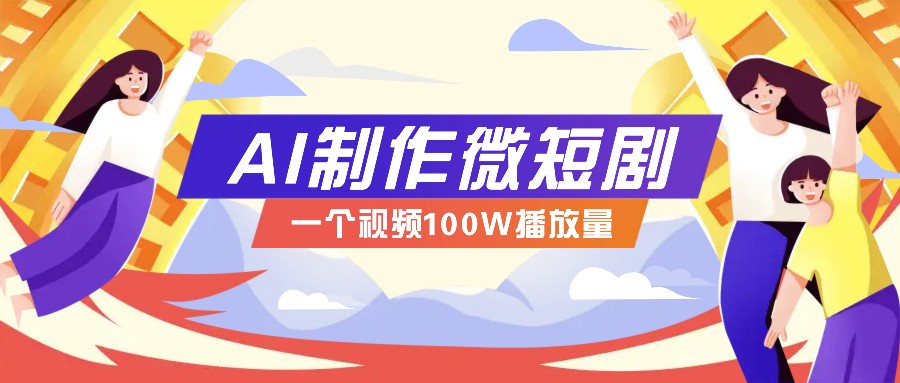 AI制作微短剧实操教程，今年最大风口一个视频100W播放量，附详细实操+变现计划 - 副业联盟-副业联盟