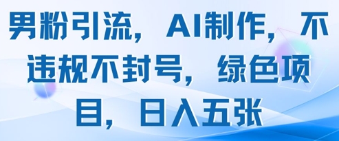 男粉引流，AI制作，不违规不封号，绿色项目，日入五张 - 副业联盟-副业联盟